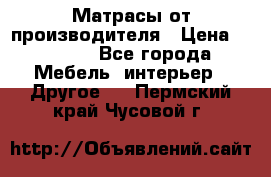 Матрасы от производителя › Цена ­ 6 850 - Все города Мебель, интерьер » Другое   . Пермский край,Чусовой г.